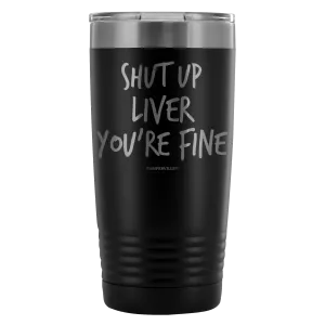 Funny "Shut Up Liver You're Fine" 20oz Stainless Steel Tumbler