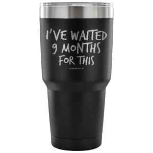 "I've Waited Nine Months For This" Stainless Steel Tumbler